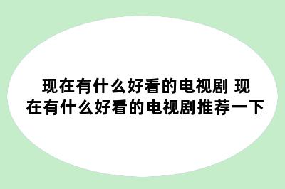 现在有什么好看的电视剧 现在有什么好看的电视剧推荐一下